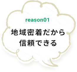 reason01 地域密着だから信頼できる